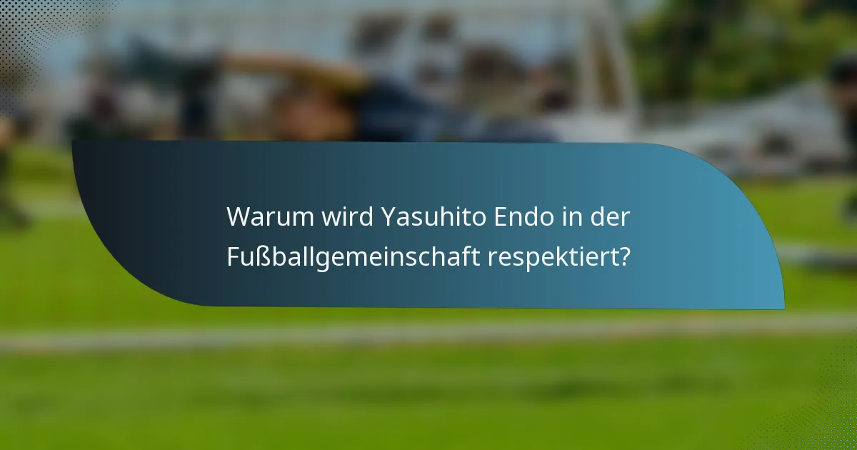 Warum wird Yasuhito Endo in der Fußballgemeinschaft respektiert?