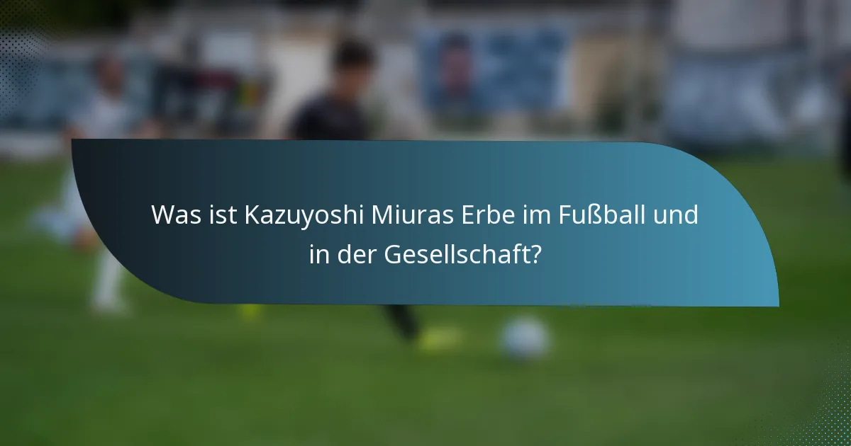Was ist Kazuyoshi Miuras Erbe im Fußball und in der Gesellschaft?