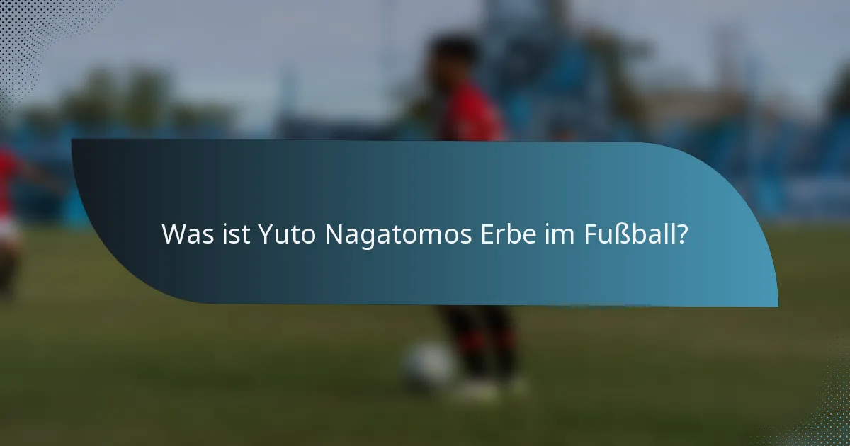 Was ist Yuto Nagatomos Erbe im Fußball?