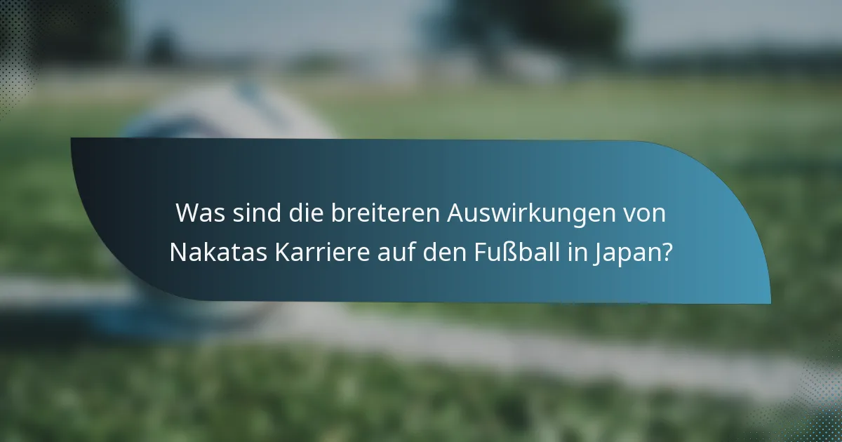 Was sind die breiteren Auswirkungen von Nakatas Karriere auf den Fußball in Japan?