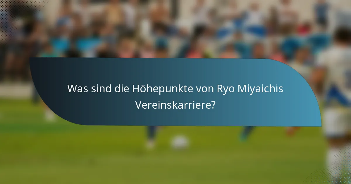 Was sind die Höhepunkte von Ryo Miyaichis Vereinskarriere?