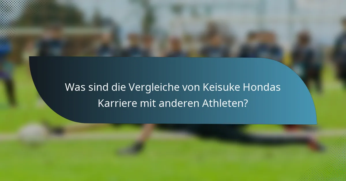 Was sind die Vergleiche von Keisuke Hondas Karriere mit anderen Athleten?