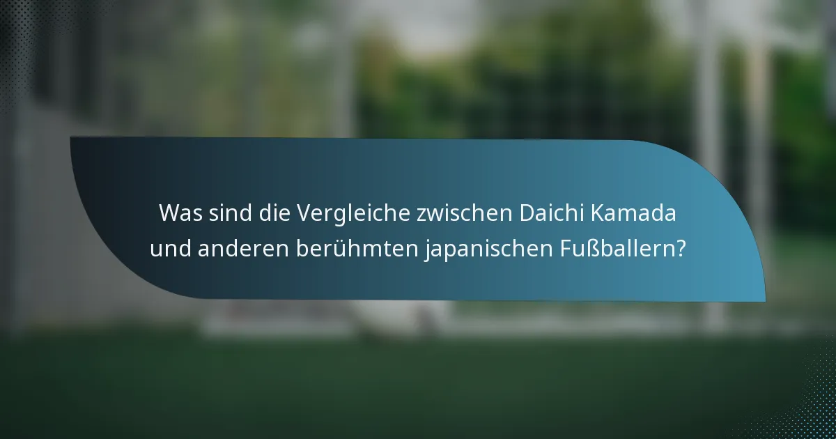 Was sind die Vergleiche zwischen Daichi Kamada und anderen berühmten japanischen Fußballern?