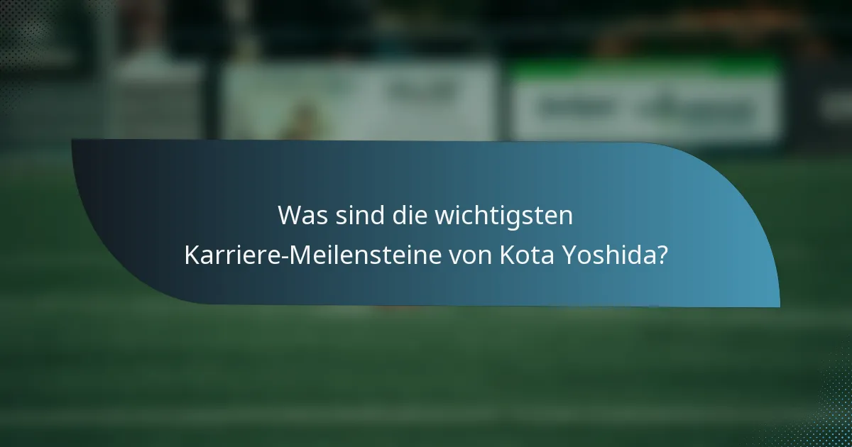 Was sind die wichtigsten Karriere-Meilensteine von Kota Yoshida?