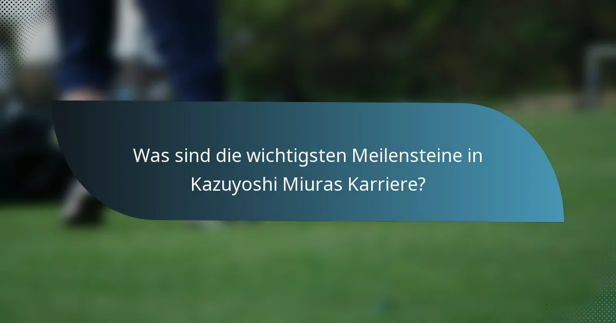 Was sind die wichtigsten Meilensteine in Kazuyoshi Miuras Karriere?