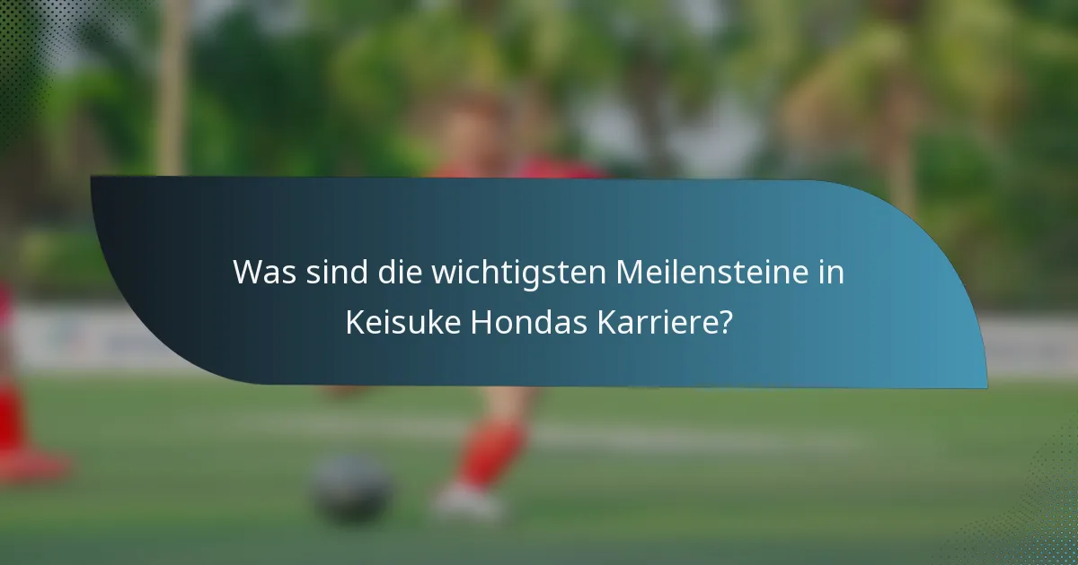 Was sind die wichtigsten Meilensteine in Keisuke Hondas Karriere?