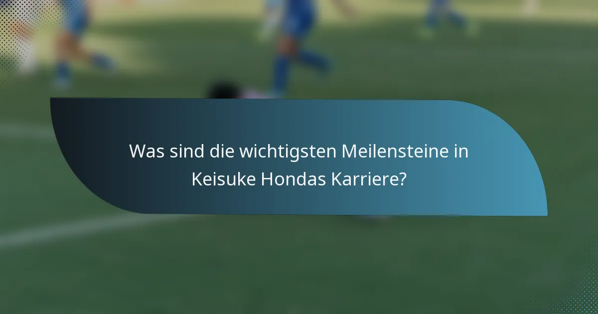Was sind die wichtigsten Meilensteine in Keisuke Hondas Karriere?