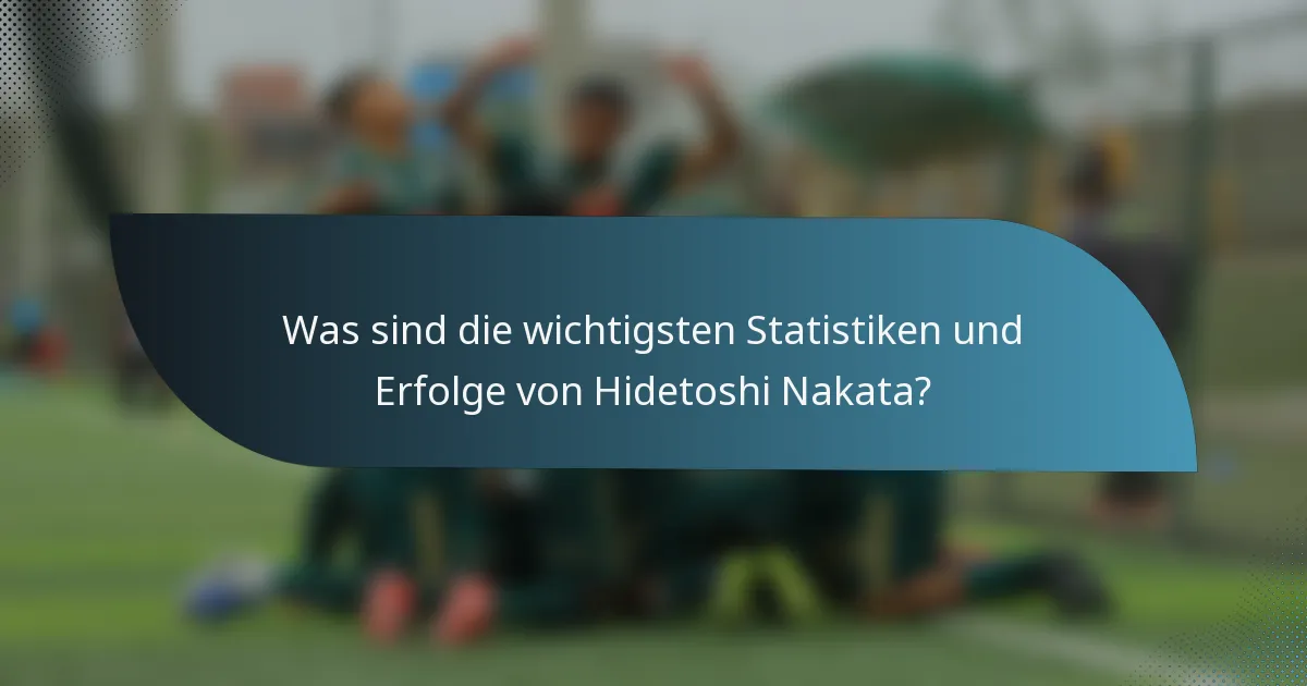 Was sind die wichtigsten Statistiken und Erfolge von Hidetoshi Nakata?
