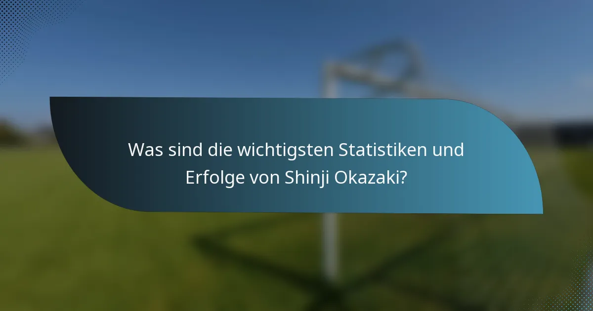 Was sind die wichtigsten Statistiken und Erfolge von Shinji Okazaki?