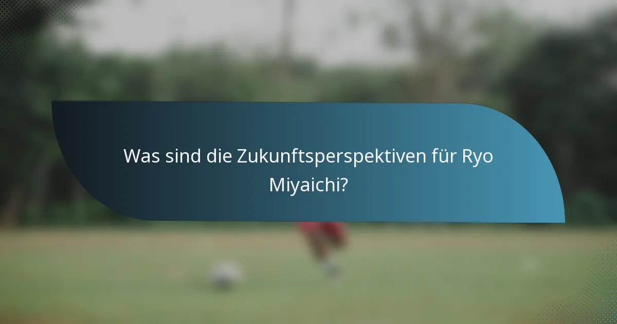 Was sind die Zukunftsperspektiven für Ryo Miyaichi?