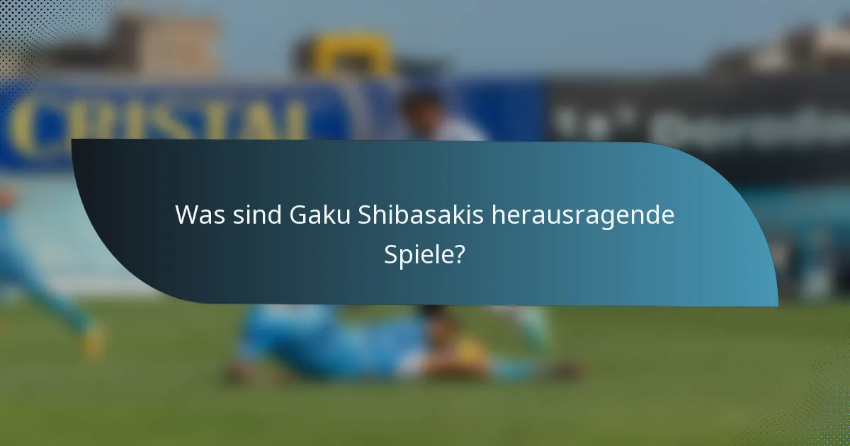 Was sind Gaku Shibasakis herausragende Spiele?