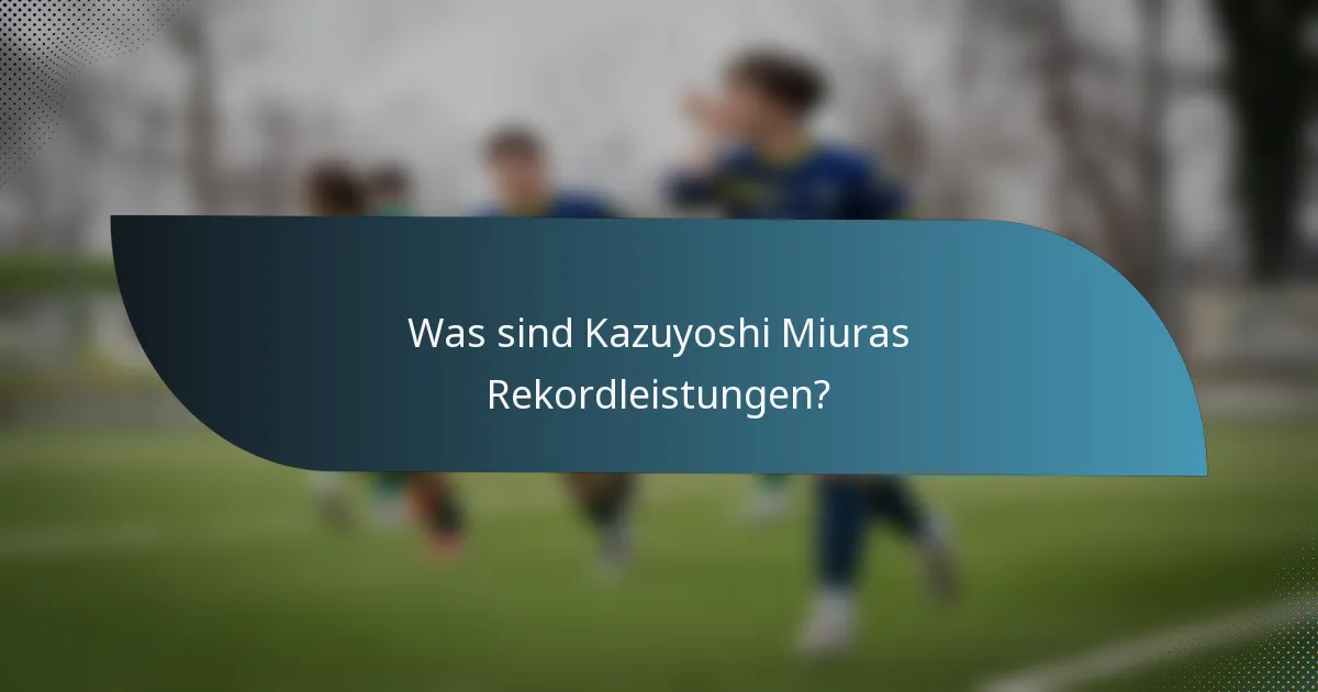 Was sind Kazuyoshi Miuras Rekordleistungen?