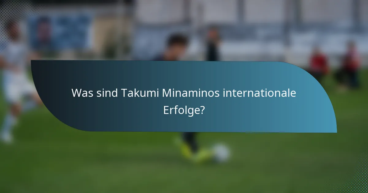 Was sind Takumi Minaminos internationale Erfolge?
