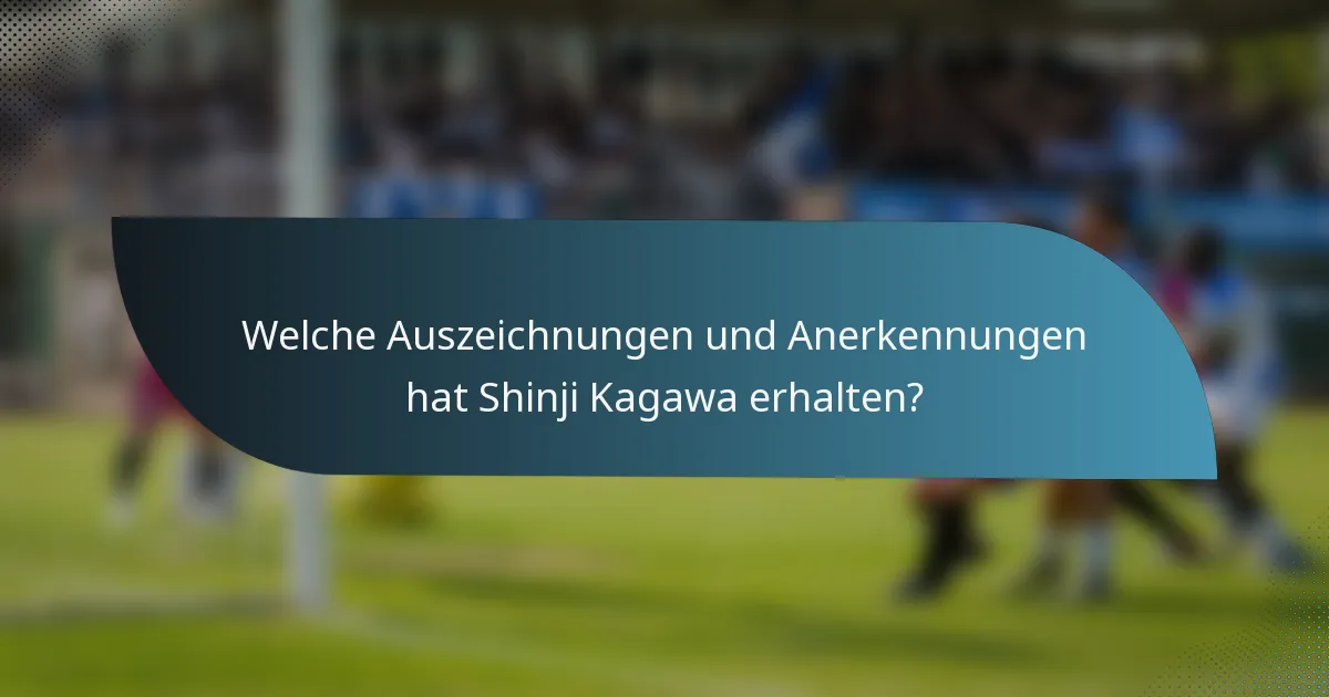 Welche Auszeichnungen und Anerkennungen hat Shinji Kagawa erhalten?
