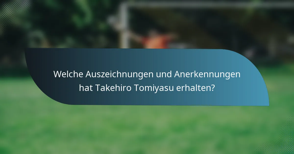 Welche Auszeichnungen und Anerkennungen hat Takehiro Tomiyasu erhalten?