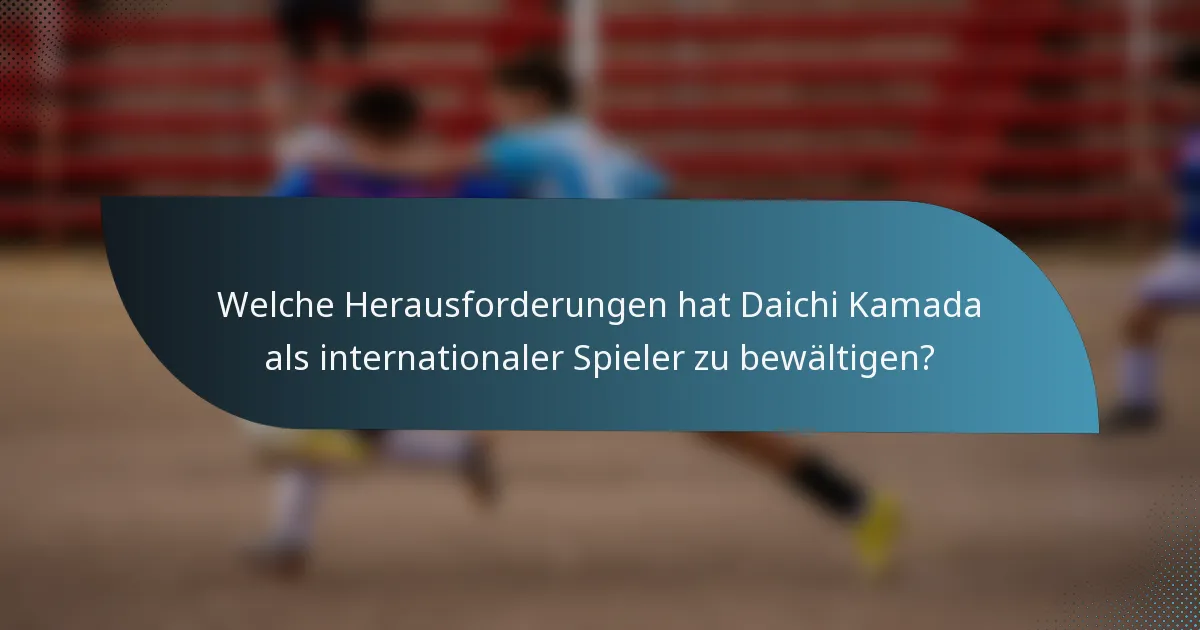 Welche Herausforderungen hat Daichi Kamada als internationaler Spieler zu bewältigen?