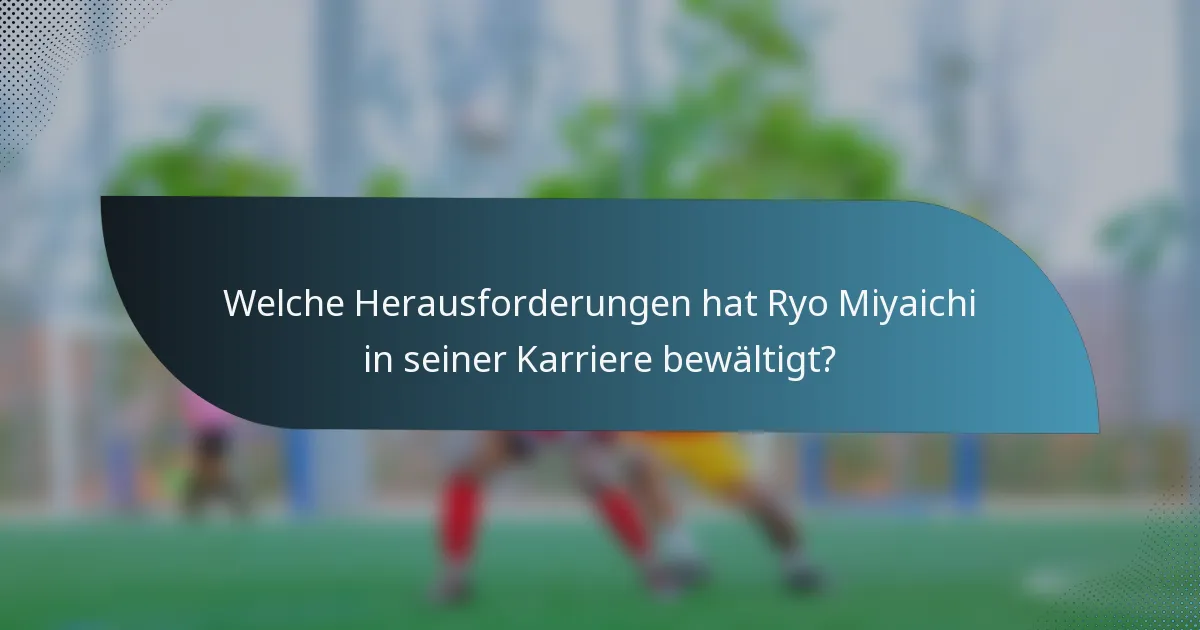 Welche Herausforderungen hat Ryo Miyaichi in seiner Karriere bewältigt?