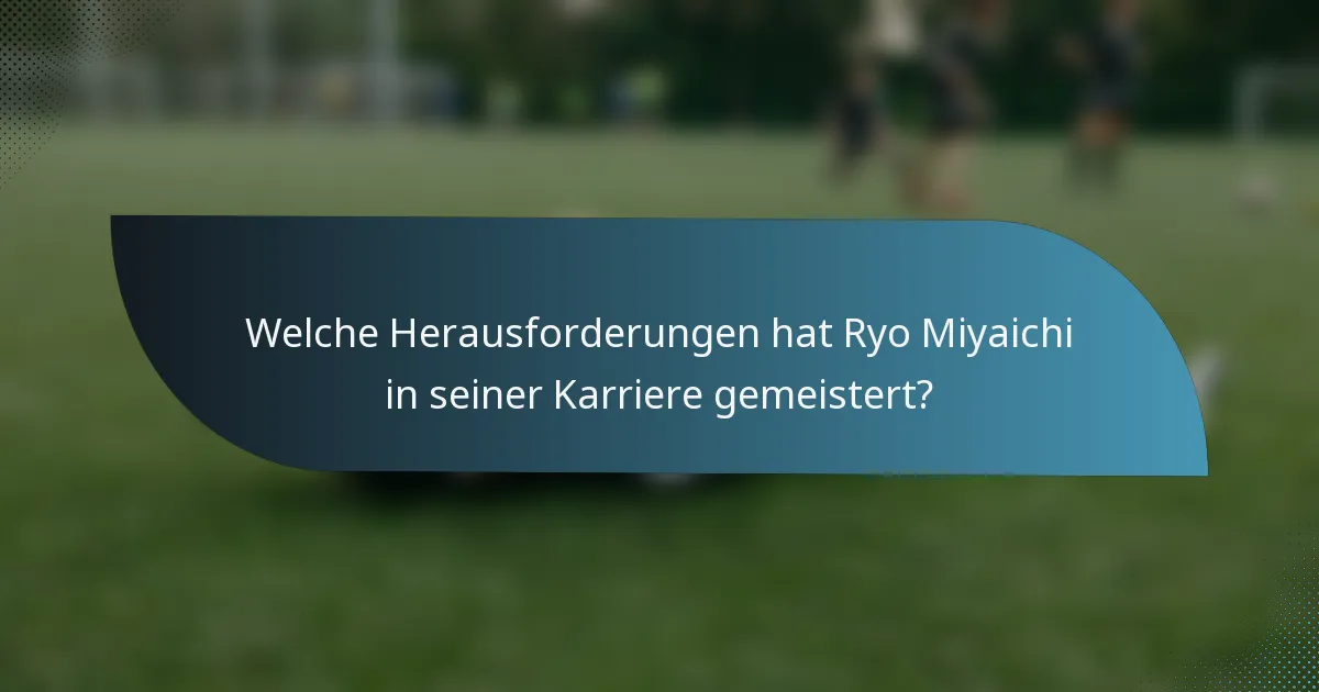 Welche Herausforderungen hat Ryo Miyaichi in seiner Karriere gemeistert?