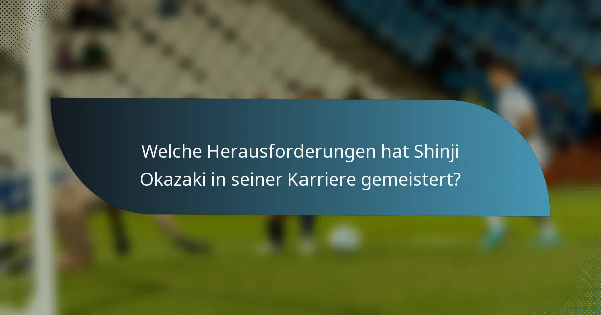 Welche Herausforderungen hat Shinji Okazaki in seiner Karriere gemeistert?