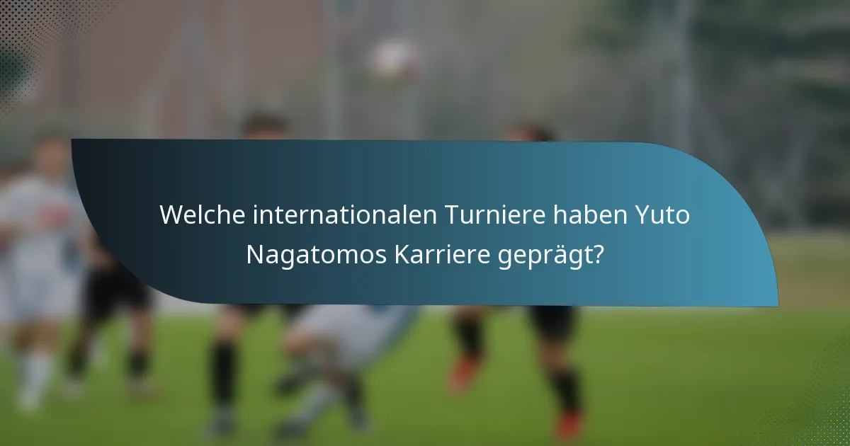 Welche internationalen Turniere haben Yuto Nagatomos Karriere geprägt?