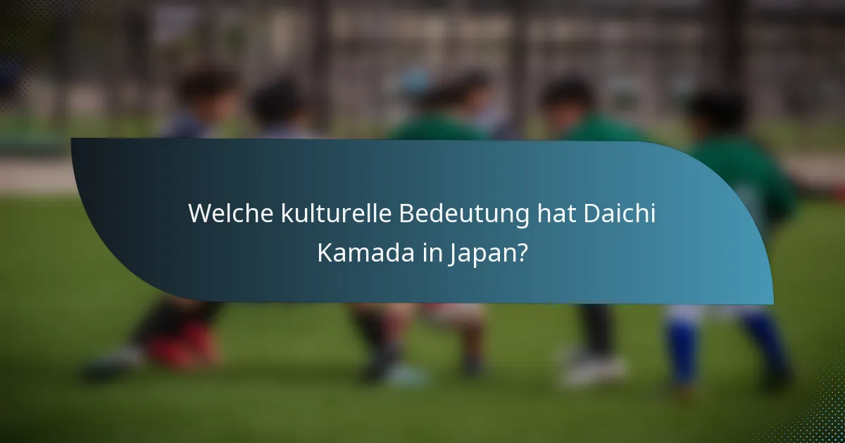 Welche kulturelle Bedeutung hat Daichi Kamada in Japan?