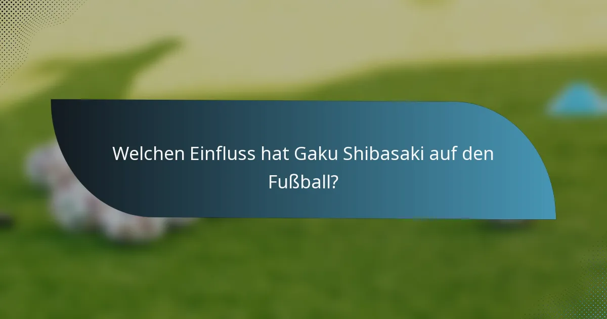 Welchen Einfluss hat Gaku Shibasaki auf den Fußball?