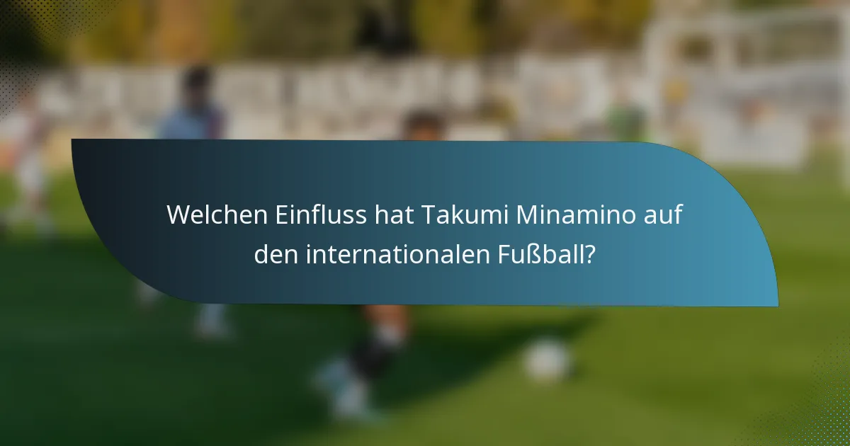 Welchen Einfluss hat Takumi Minamino auf den internationalen Fußball?