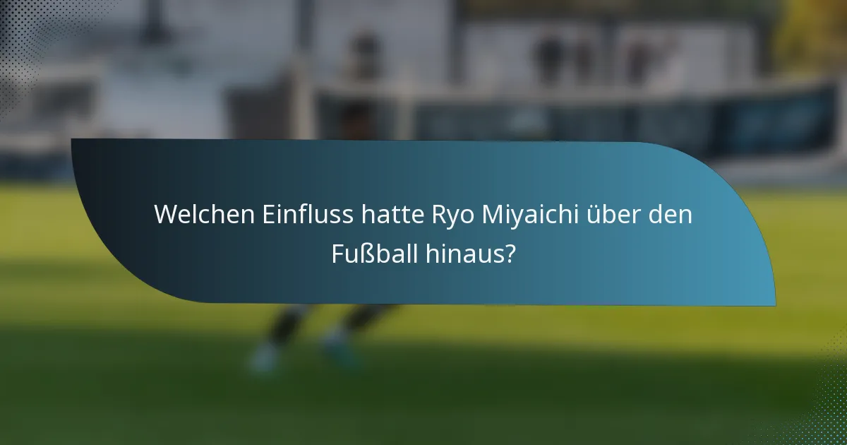 Welchen Einfluss hatte Ryo Miyaichi über den Fußball hinaus?