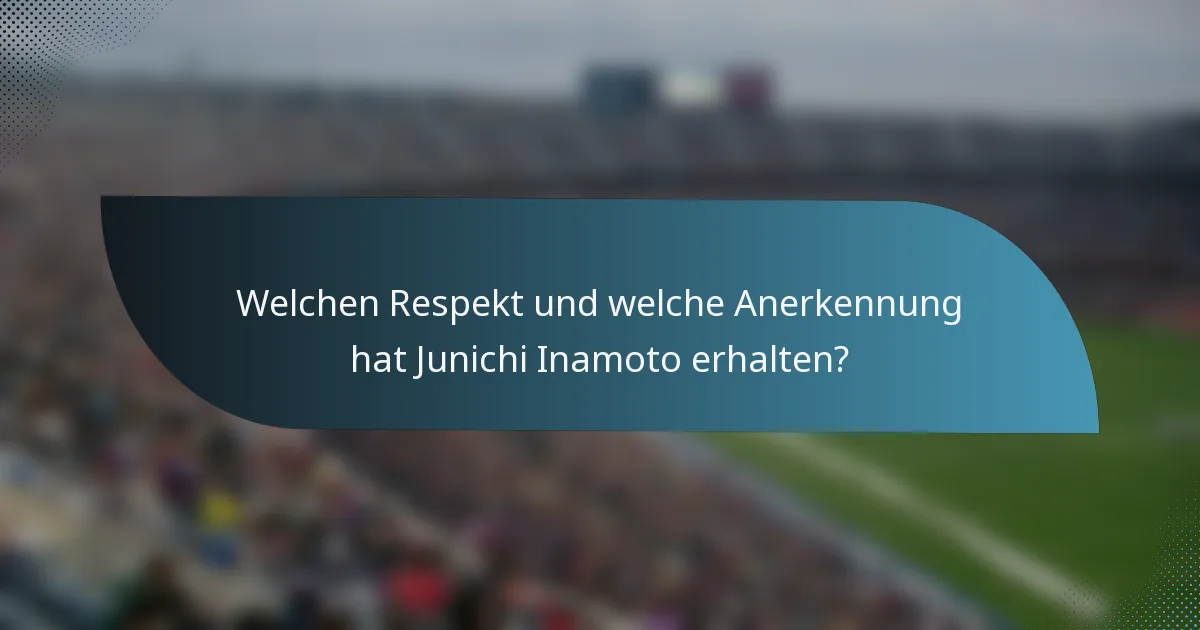 Welchen Respekt und welche Anerkennung hat Junichi Inamoto erhalten?