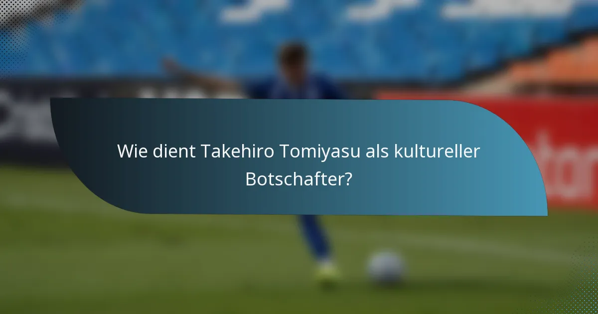 Wie dient Takehiro Tomiyasu als kultureller Botschafter?