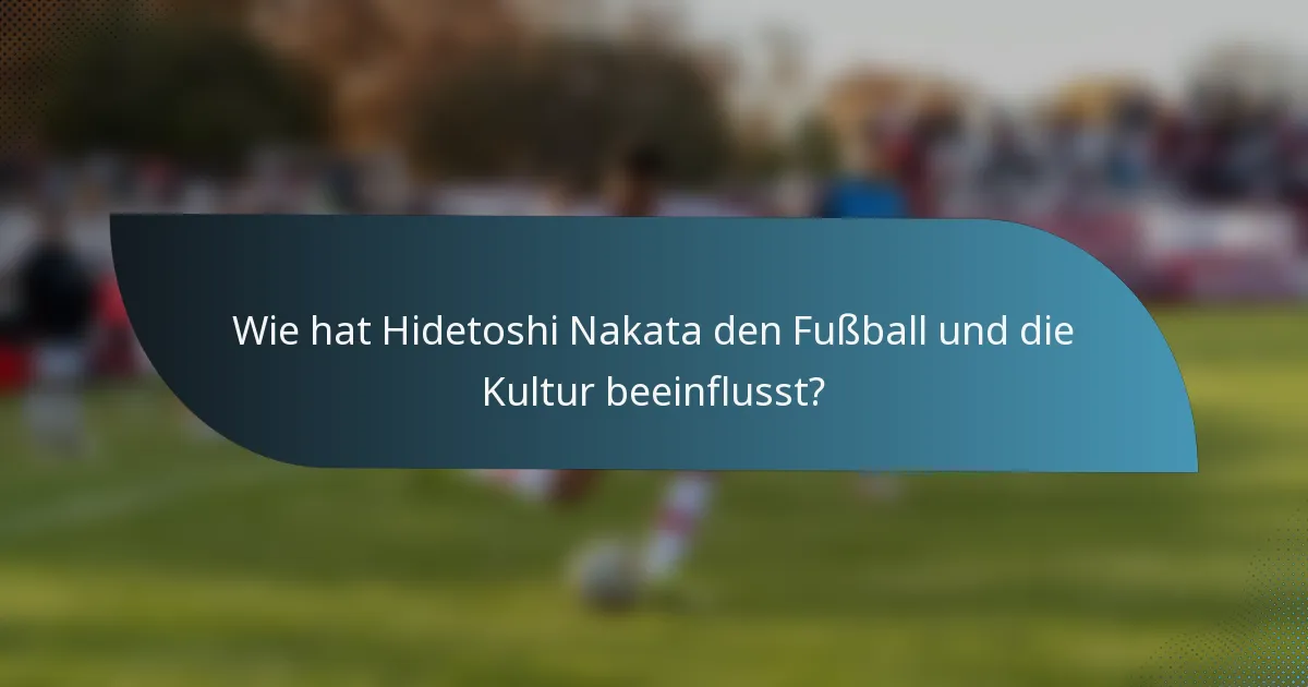 Wie hat Hidetoshi Nakata den Fußball und die Kultur beeinflusst?