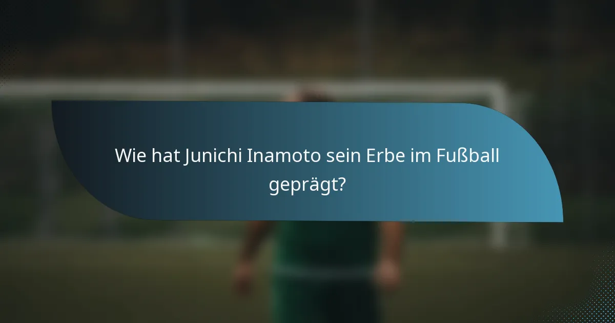 Wie hat Junichi Inamoto sein Erbe im Fußball geprägt?