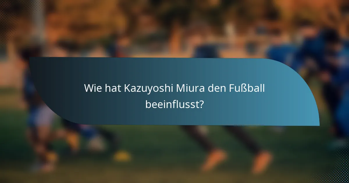 Wie hat Kazuyoshi Miura den Fußball beeinflusst?