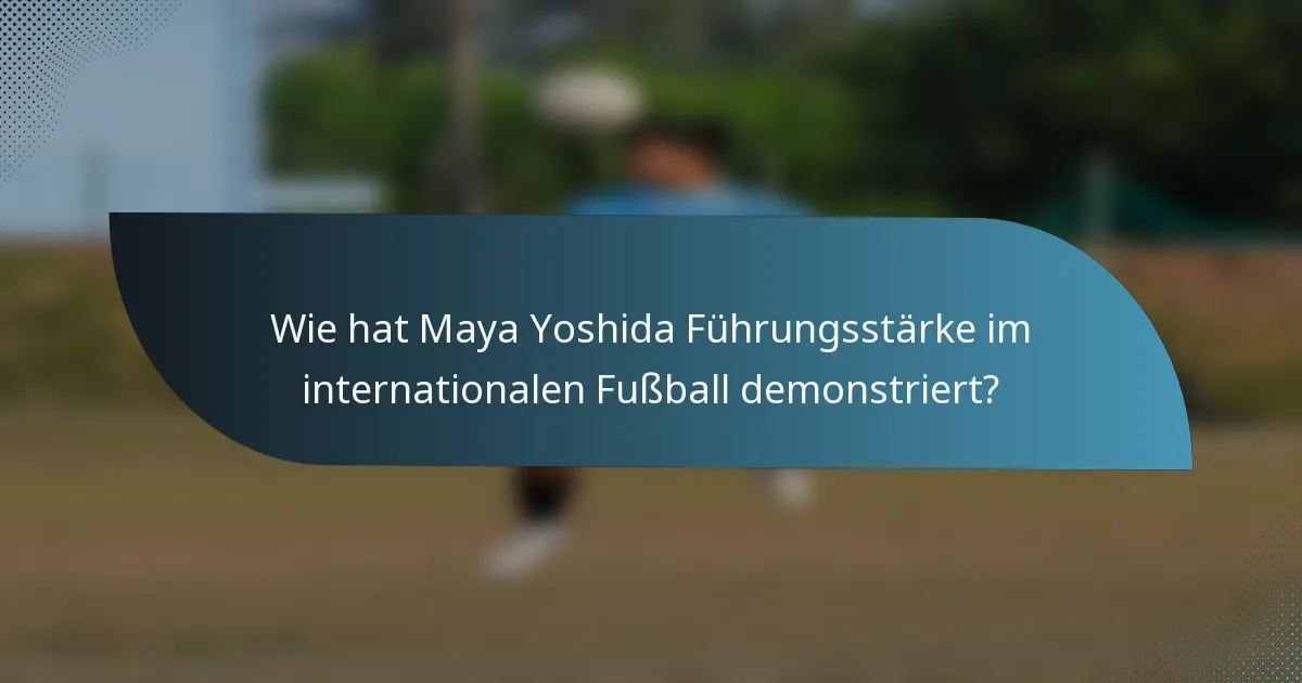 Wie hat Maya Yoshida Führungsstärke im internationalen Fußball demonstriert?