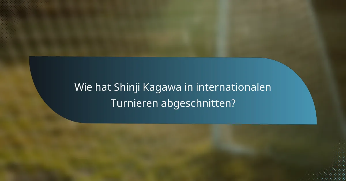 Wie hat Shinji Kagawa in internationalen Turnieren abgeschnitten?