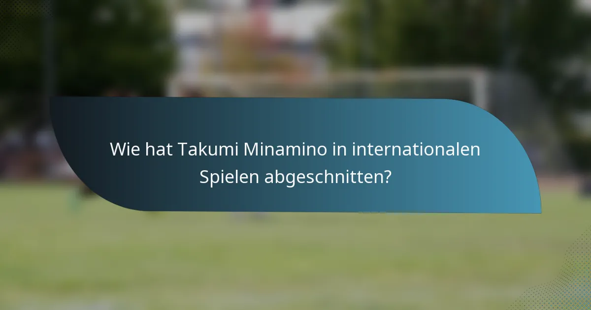 Wie hat Takumi Minamino in internationalen Spielen abgeschnitten?