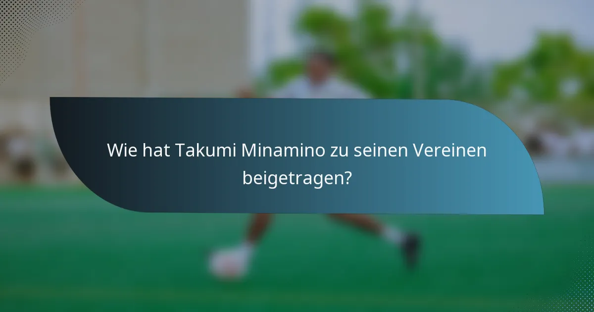 Wie hat Takumi Minamino zu seinen Vereinen beigetragen?