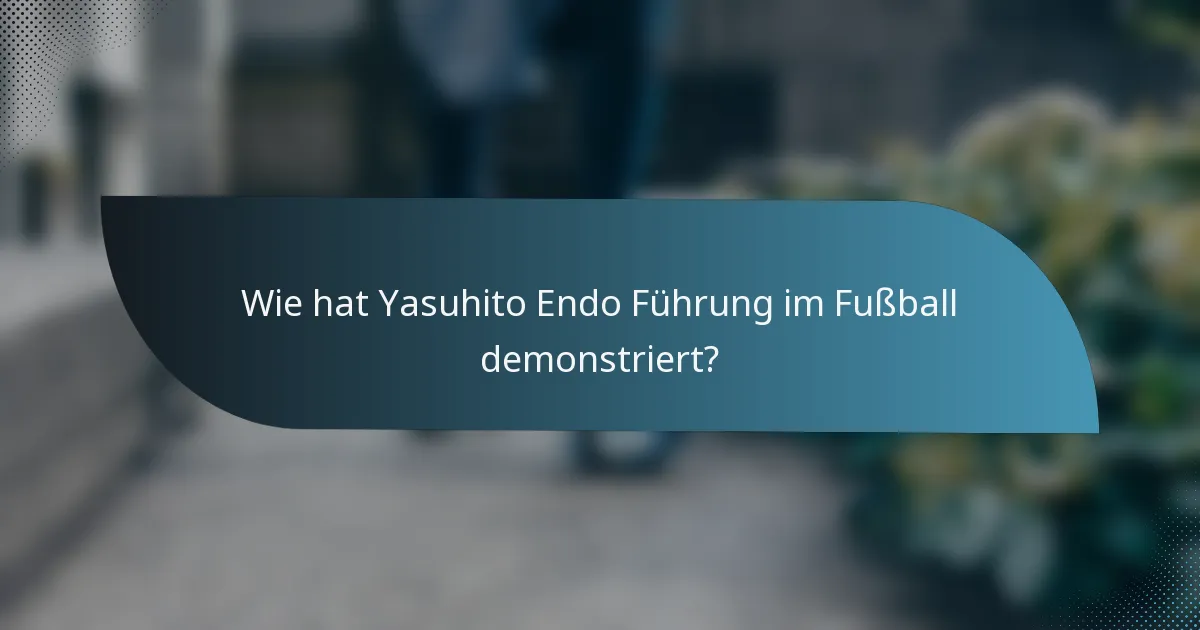 Wie hat Yasuhito Endo Führung im Fußball demonstriert?