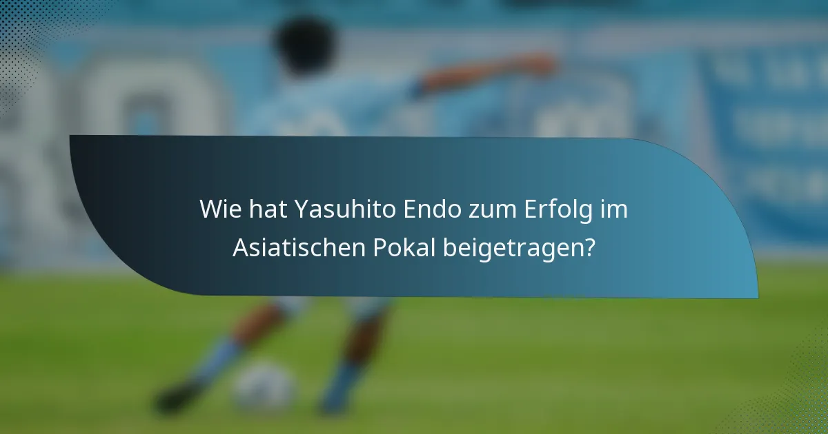 Wie hat Yasuhito Endo zum Erfolg im Asiatischen Pokal beigetragen?