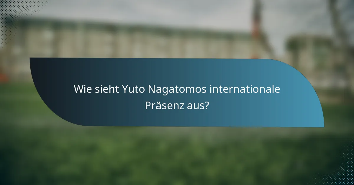 Wie sieht Yuto Nagatomos internationale Präsenz aus?