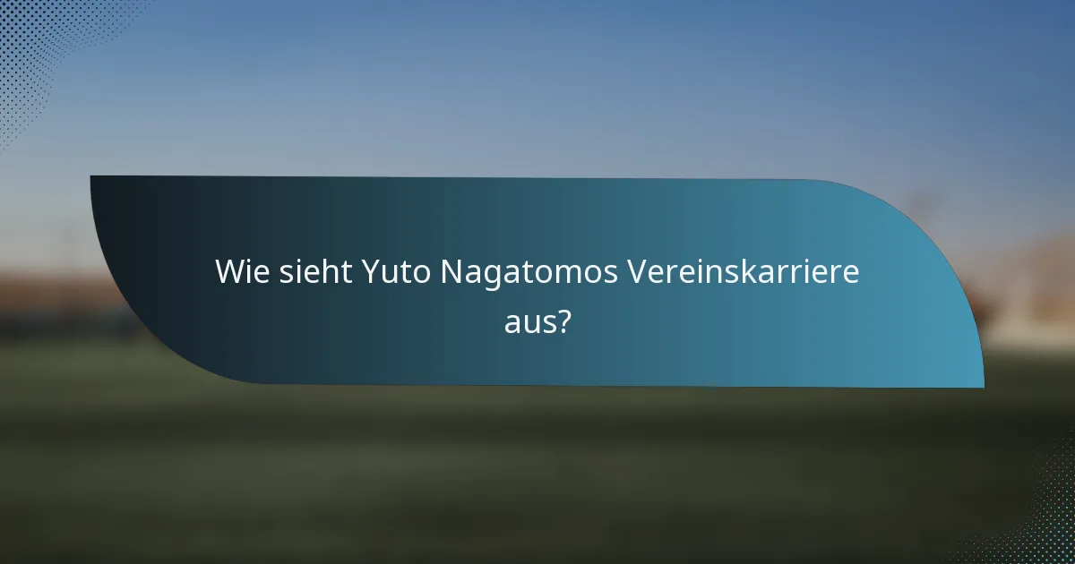 Wie sieht Yuto Nagatomos Vereinskarriere aus?