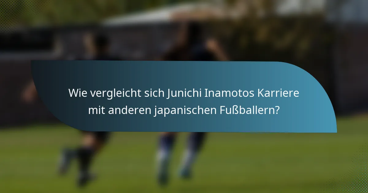 Wie vergleicht sich Junichi Inamotos Karriere mit anderen japanischen Fußballern?