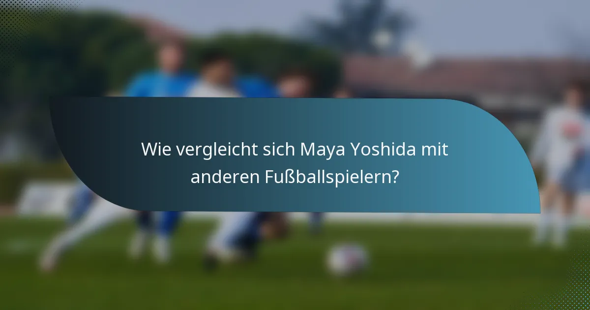 Wie vergleicht sich Maya Yoshida mit anderen Fußballspielern?