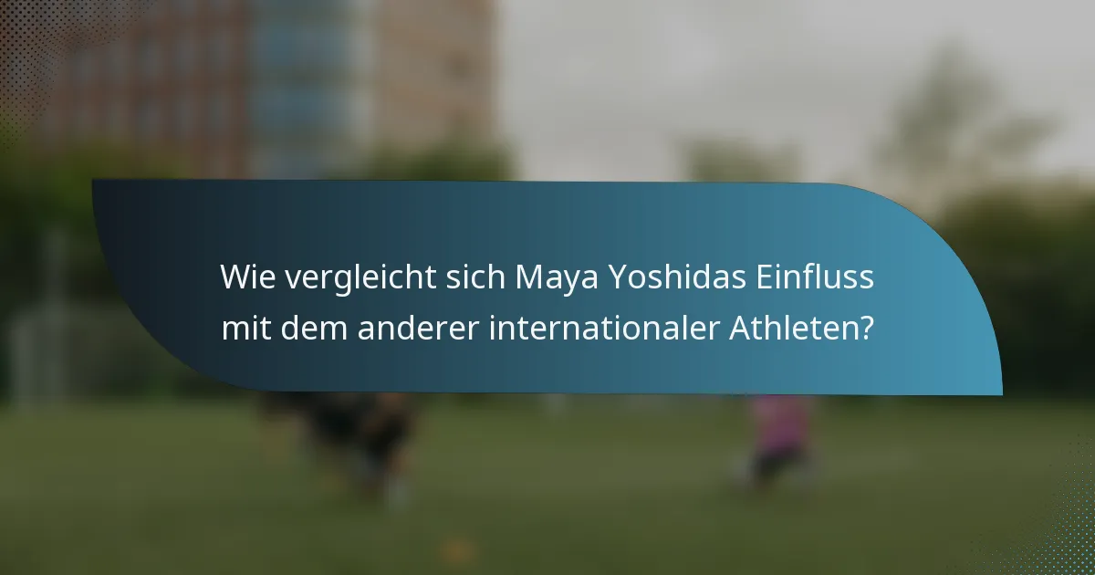 Wie vergleicht sich Maya Yoshidas Einfluss mit dem anderer internationaler Athleten?