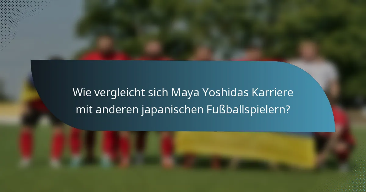 Wie vergleicht sich Maya Yoshidas Karriere mit anderen japanischen Fußballspielern?