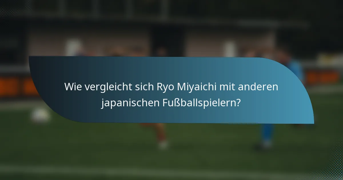 Wie vergleicht sich Ryo Miyaichi mit anderen japanischen Fußballspielern?
