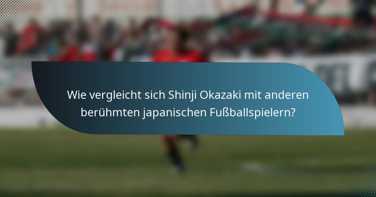 Wie vergleicht sich Shinji Okazaki mit anderen berühmten japanischen Fußballspielern?
