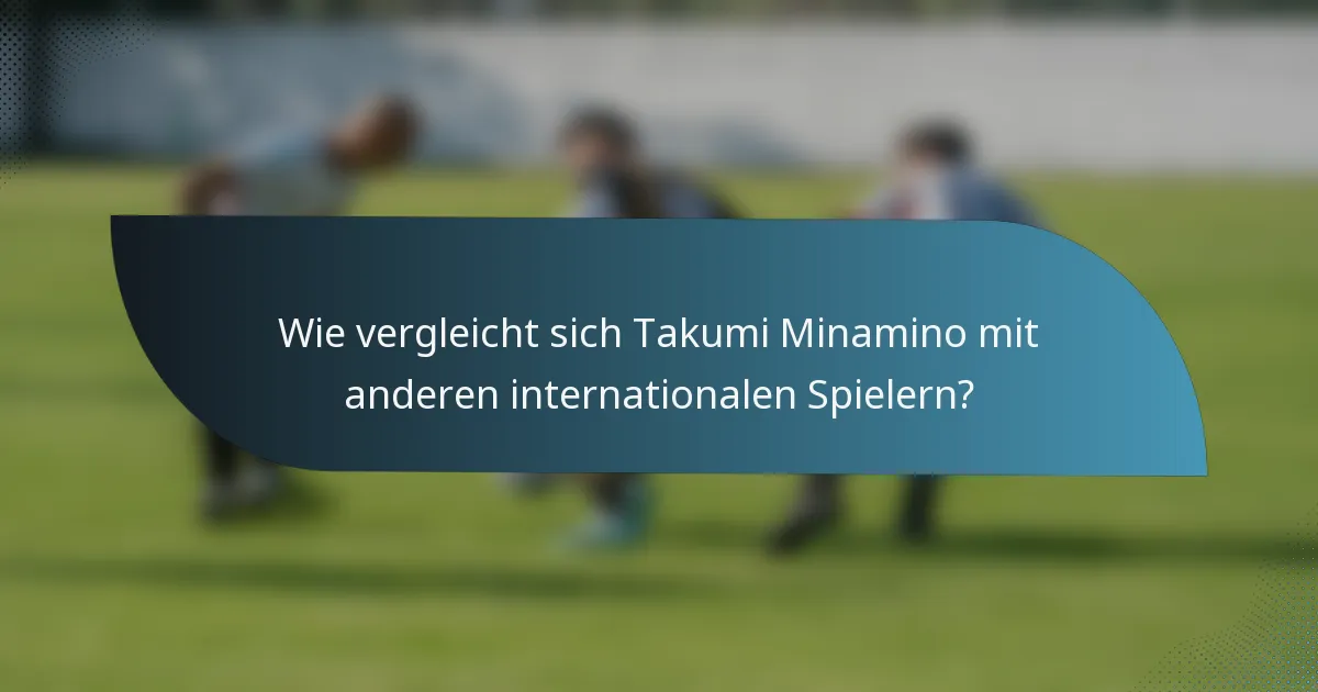Wie vergleicht sich Takumi Minamino mit anderen internationalen Spielern?