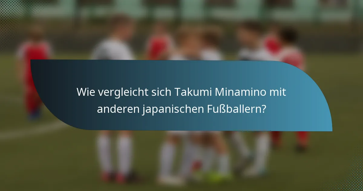Wie vergleicht sich Takumi Minamino mit anderen japanischen Fußballern?