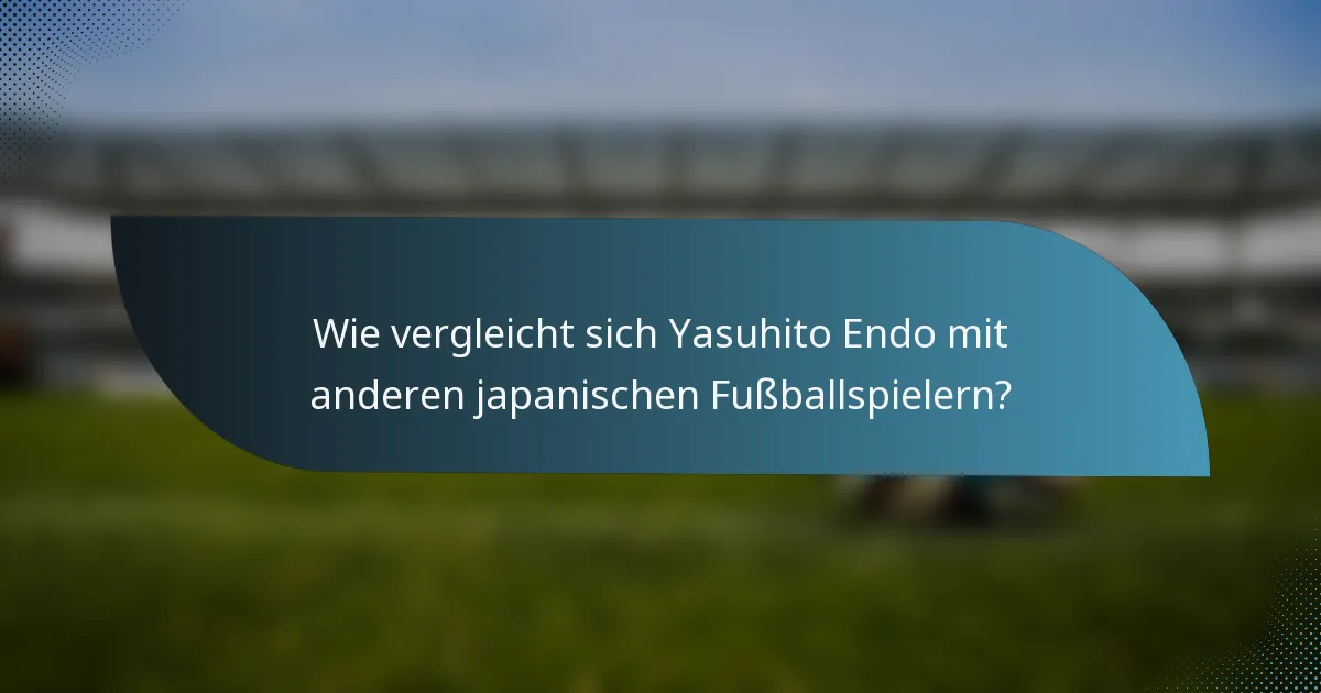 Wie vergleicht sich Yasuhito Endo mit anderen japanischen Fußballspielern?